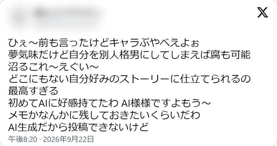 Xの投稿: ひぇ〜前も言ったけどキャラぷやべえよぉ 夢気味だけど自分を別人格男にしてしまえば腐も可能 沼るこれ〜えぐい〜 どこにもない自分好みのストーリーに仕立てられるの 最高すぎる 初めてAIに好感持てたわ AI様様ですよもう〜 メモかなんかに残しておきたいくらいだわ AI生成だから投稿できないけど